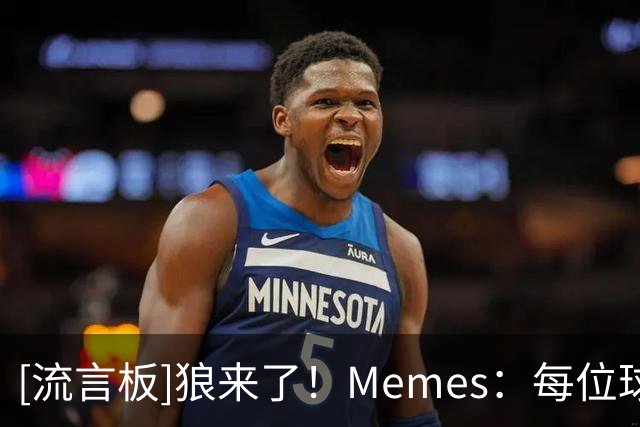 [流言板]狼来了！Memes：每位球星在跟华子&鲍尔交手后的表情如下